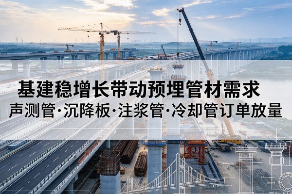 台前基建稳增长带动预埋监测管材需求，声测管、沉降板、注浆管订单持续放量